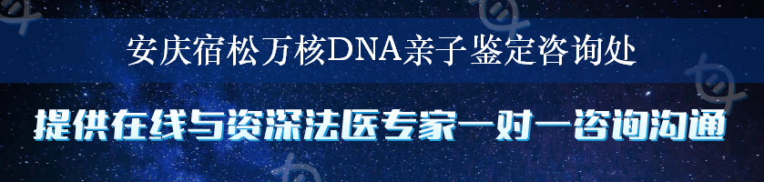 安庆宿松万核DNA亲子鉴定咨询处